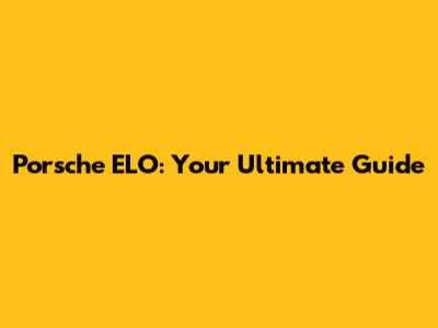 Porsche ELO: Your Ultimate Guide