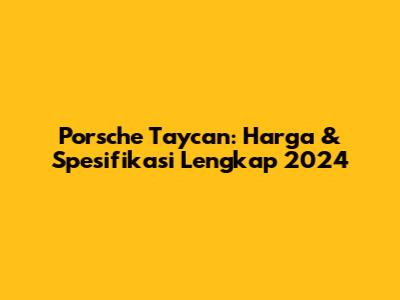 Porsche Taycan: Harga & Spesifikasi Lengkap 2024