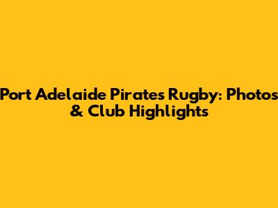 Port Adelaide Pirates Rugby: Photos & Club Highlights
