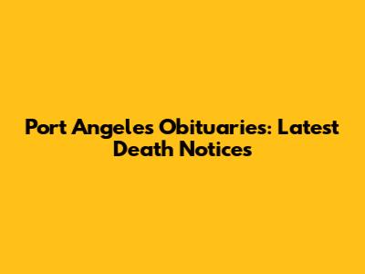 Port Angeles Obituaries: Latest Death Notices