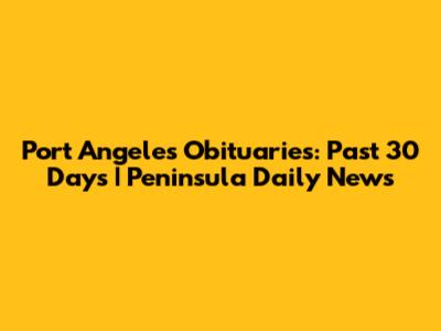 Port Angeles Obituaries: Past 30 Days | Peninsula Daily News