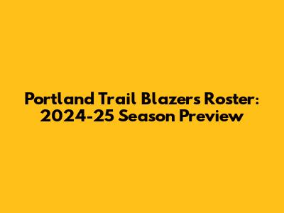 Portland Trail Blazers Roster: 2024-25 Season Preview