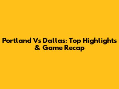 Portland Vs Dallas: Top Highlights & Game Recap