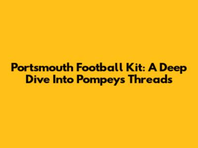Portsmouth Football Kit: A Deep Dive Into Pompey's Threads