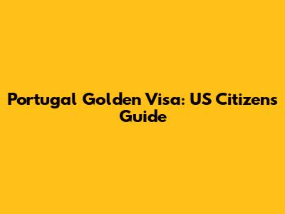 Portugal Golden Visa: US Citizen's Guide