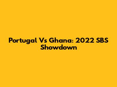 Portugal Vs Ghana: 2022 SBS Showdown