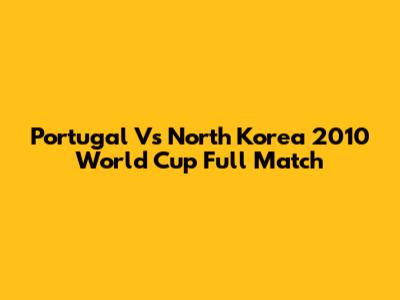 Portugal Vs North Korea 2010 World Cup Full Match