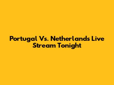 Portugal Vs. Netherlands Live Stream Tonight