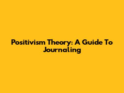 Positivism Theory: A Guide To Journaling
