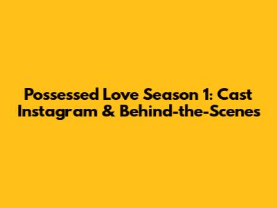Possessed Love Season 1: Cast Instagram & Behind-the-Scenes