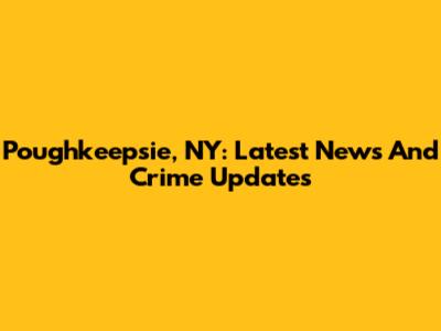 Poughkeepsie, NY: Latest News And Crime Updates
