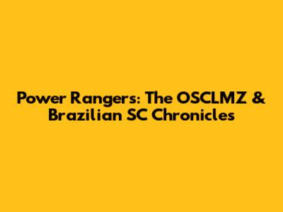 Power Rangers: The OSCLMZ & Brazilian SC Chronicles