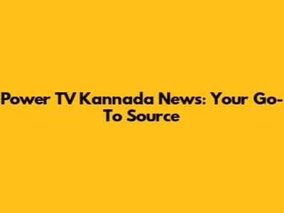 Power TV Kannada News: Your Go-To Source