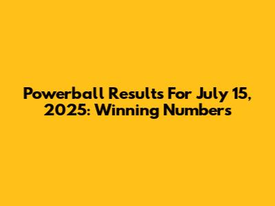Powerball Results For July 15, 2025: Winning Numbers