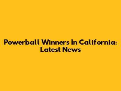 Powerball Winners In California: Latest News