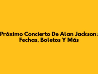 Próximo Concierto De Alan Jackson: Fechas, Boletos Y Más