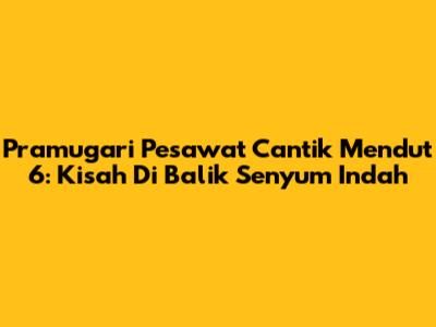 Pramugari Pesawat Cantik Mendut 6: Kisah Di Balik Senyum Indah