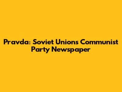 Pravda: Soviet Union's Communist Party Newspaper
