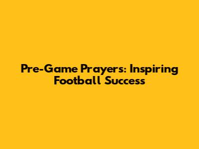 Pre-Game Prayers: Inspiring Football Success