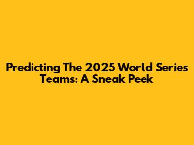 Predicting The 2025 World Series Teams: A Sneak Peek