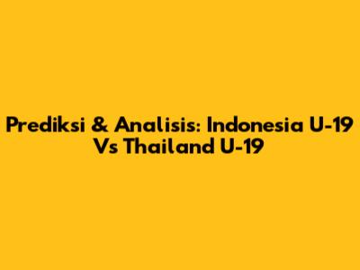 Prediksi & Analisis: Indonesia U-19 Vs Thailand U-19