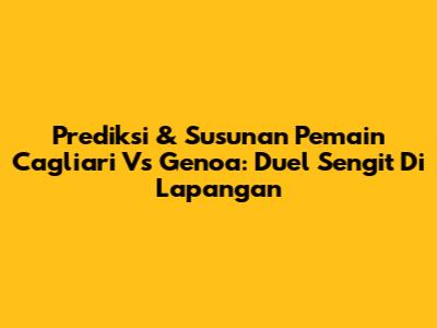 Prediksi & Susunan Pemain Cagliari Vs Genoa: Duel Sengit Di Lapangan