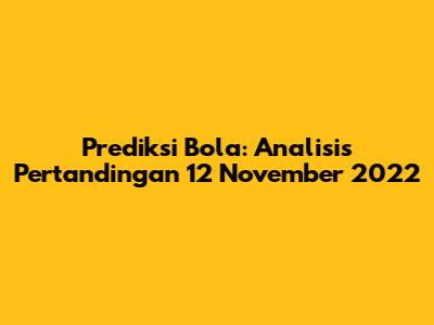 Prediksi Bola: Analisis Pertandingan 12 November 2022