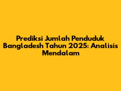 Prediksi Jumlah Penduduk Bangladesh Tahun 2025: Analisis Mendalam