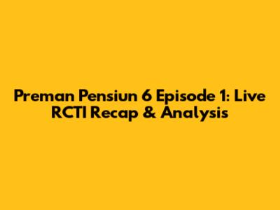 Preman Pensiun 6 Episode 1: Live RCTI Recap & Analysis