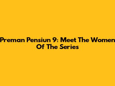 Preman Pensiun 9: Meet The Women Of The Series