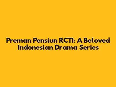 Preman Pensiun RCTI: A Beloved Indonesian Drama Series