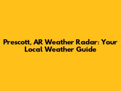 Prescott, AR Weather Radar: Your Local Weather Guide