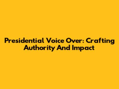 Presidential Voice Over: Crafting Authority And Impact