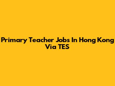 Primary Teacher Jobs In Hong Kong Via TES