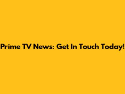 Prime TV News: Get In Touch Today!