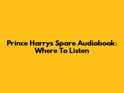 Prince Harry's Spare Audiobook: Where To Listen