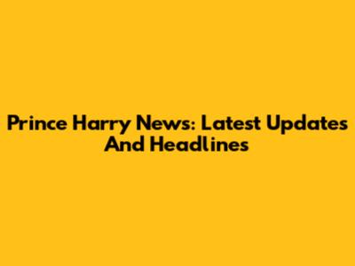 Prince Harry News: Latest Updates And Headlines