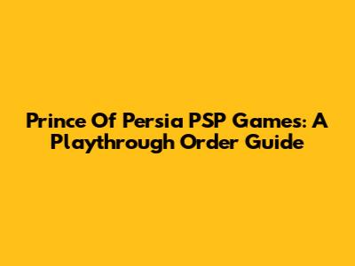 Prince Of Persia PSP Games: A Playthrough Order Guide