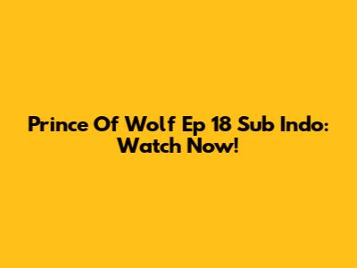 Prince Of Wolf Ep 18 Sub Indo: Watch Now!