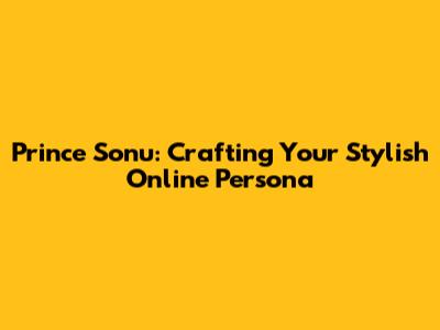 Prince Sonu: Crafting Your Stylish Online Persona