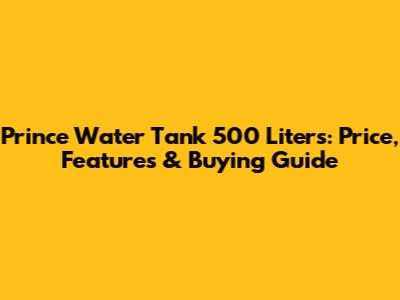 Prince Water Tank 500 Liters: Price, Features & Buying Guide