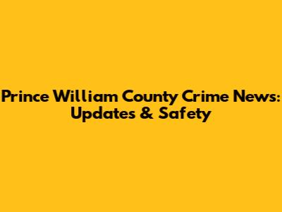 Prince William County Crime News: Updates & Safety