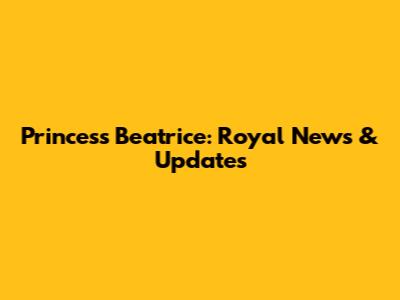 Princess Beatrice: Royal News & Updates