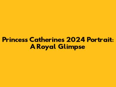 Princess Catherine's 2024 Portrait: A Royal Glimpse