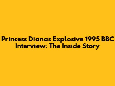 Princess Diana's Explosive 1995 BBC Interview: The Inside Story