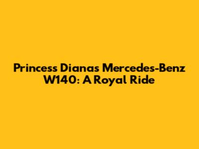 Princess Diana's Mercedes-Benz W140: A Royal Ride