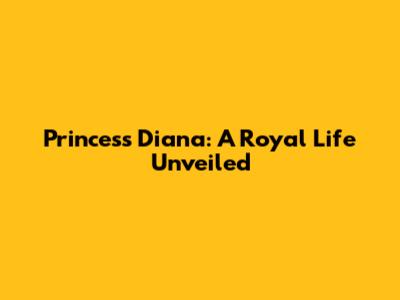 Princess Diana: A Royal Life Unveiled
