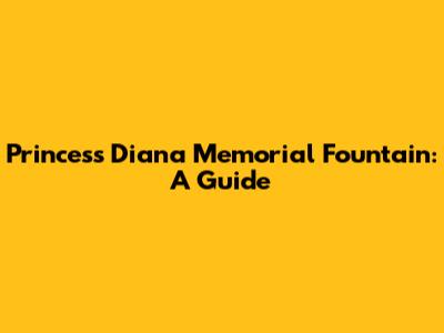 Princess Diana Memorial Fountain: A Guide