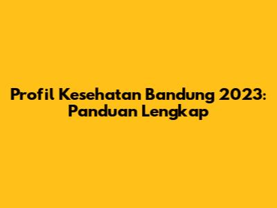 Profil Kesehatan Bandung 2023: Panduan Lengkap