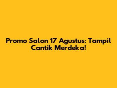 Promo Salon 17 Agustus: Tampil Cantik Merdeka!